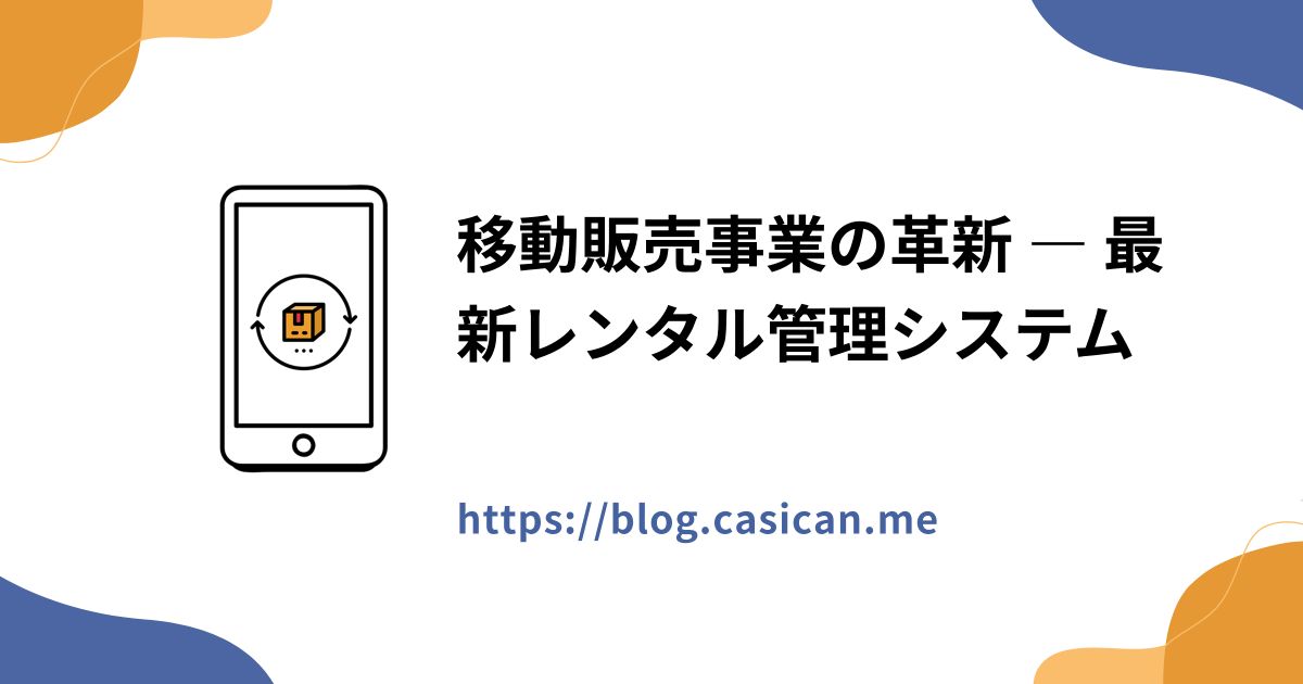 移動販売事業の革新 ― 最新レンタル管理システム